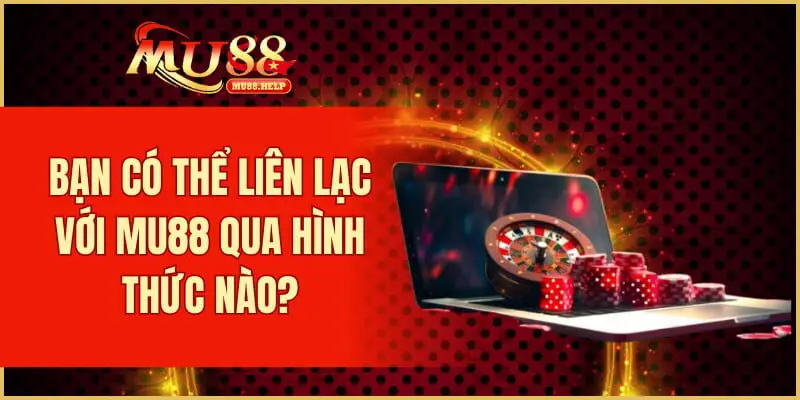 Bạn có thể liên lạc với MU88 qua hình thức nào?