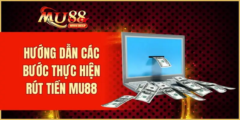 Hướng dẫn các bước thực hiện rút tiền MU88 
