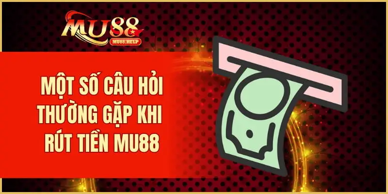 Một số câu hỏi thường gặp khi rút tiền MU88